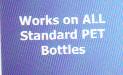 Works on ALL Standard PET Bottles